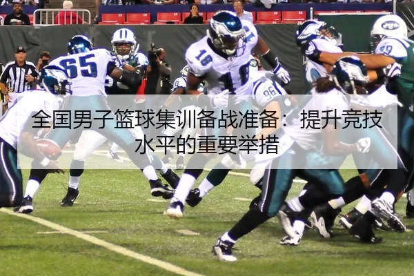 全国男子篮球集训备战准备：提升竞技水平的重要举措